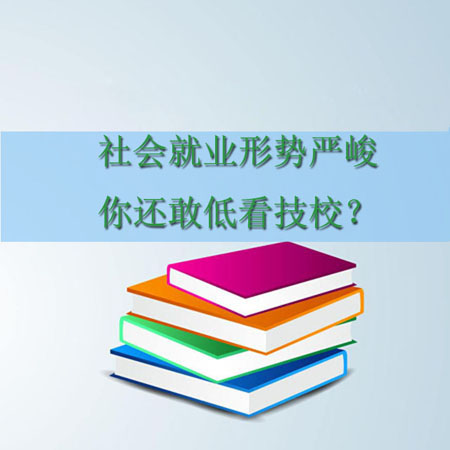 社會就業(yè)形勢嚴峻，你還低看技校？看看為什么吧？